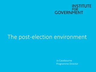 The post-election environment
Jo Casebourne
Programme Director
 