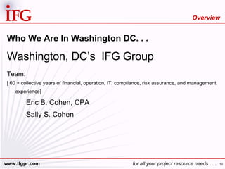 Who We Are In Washington DC. . . Washington, DC’s  IFG Group Team:  [ 60 + collective years of financial, operation, IT, compliance, risk assurance, and management experience] Eric B. Cohen, CPA Sally S. Cohen Overview 