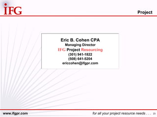 Project  Eric B. Cohen CPA Managing Director IFG  Project  Resourcing (301) 941-1822 (508) 641-5204 [email_address] 