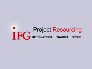 F G I Project  Resourcing INTERNATIONAL  FINANCIAL  GROUP 