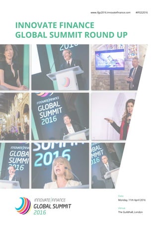 INNOVATE FINANCE
GLOBAL SUMMIT ROUND UP
www.ifgs2016.innovatefinance.com #IFGS2016
GLOBAL SUMMIT
2016
Date
Monday, 11th April 2016
Venue
The Guildhall, London
 