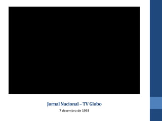 JornalNacional–TVGlobo
7 dezembro de 1993
 