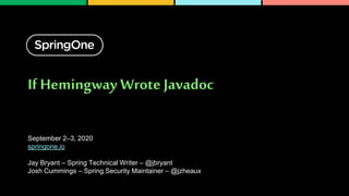 If Hemingway Wrote Javadoc
September 2–3, 2020
springone.io
Jay Bryant – Spring Technical Writer – @jbryant
Josh Cummings – Spring Security Maintainer – @jzheaux
 
