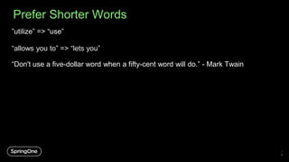 Prefer Shorter Words
1
8
”utilize” => “use”
“allows you to” => “lets you”
“Don't use a five-dollar word when a fifty-cent word will do.” - Mark Twain
 
