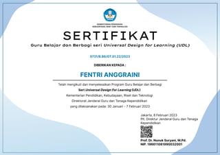 Jakarta,8Februari2023
Plt.DirekturJenderalGurudanTenaga
Kependidikan
Prof.Dr.NunukSuryani,M.Pd.
NIP.196611081990032001
KEMENTERIANPENDIDIKAN
KEBUDAYAAN,RISETDANTEKNOLOGI
SERTIFIKAT
Guru Belajar dan Berbagi seri Universal Design for Learning (UDL)
0731/B.B6/GT.01.22/2023
DIBERIKANKEPADA:
TelahmengikutidanmenyelesaikanProgramGuruBelajardanBerbagi
SeriUniversalDesignForLearning UDL
KementerianPendidikan,Kebudayaan,RisetdanTeknologi
DirektoratJenderalGurudanTenagaKependidikan
yangdilaksanakanpada:30Januari-7Februari2023
FENTRIANGGRAINI
 