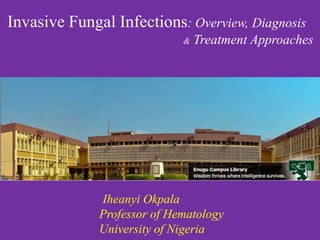 Invasive Fungal Infections: Overview, Diagnosis
                             &   Treatment Approaches




              Iheanyi Okpala
              Professor of Hematology
              University of Nigeria
 