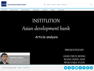 INSTITUTION
Asian development bank
Article analysis
PRESENTED BY
GOH CHUN HONG
WANG JOON ANN
WOO CHIA YUEN
 