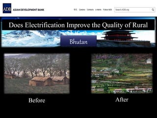 Does Electrification Improve the Quality of Rural
Life ?
Before After
Bhutan
 