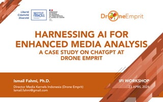 HARNESSING AI FOR
ENHANCED MEDIA ANALYSIS
A CASE STUDY ON CHATGPT AT
DRONE EMPRIT
Ismail Fahmi, Ph.D.
Director Media Kernels Indonesia (Drone Emprit)
Ismail.fahmi@gmail.com
IFI WORKSHOP
23 APRIL 2024
 