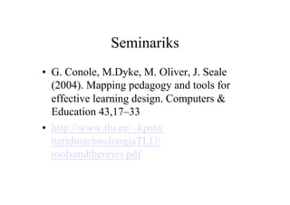 Seminariks
•  G. Conole, M.Dyke, M. Oliver, J. Seale
   (2004). Mapping pedagogy and tools for
   effective learning design. Computers &
   Education 43,17–33
•  http://www.tlu.ee/~kpata/
   haridustehnoloogiaTLU/
   toolsandtheories.pdf
 