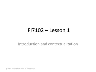 IFI7184.DT – Lesson 1
Introduction and contextualization
@ slides adapted from Isaías da Rosa sources
 