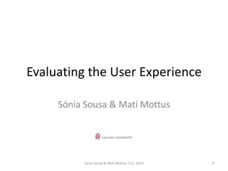 Evaluating the User Experience
Sónia Sousa & Mati Mõttus
 