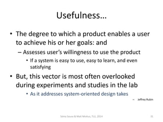 Metrics and methods
• Issues-based metrics
– What is an issue?
• Anything that prevents task completion
• Anything that takes someone off-course
• Anything that creates some level of confusion
• Anything that produces an error
• Not seeing something that should be noticed
• Assuming something is correct when it is not
• Performing the wrong action
• Misinterpreting some piece of content
• Not understanding the navigation
– How are they identified?
• Using an inspection method
• Eventually combined with some performance data analysis
2016 @ Sónia Sousa 32
 