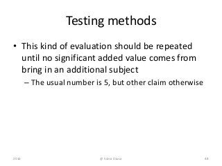 Testing methods
• This kind of evaluation should be repeated
until no significant added value comes from
bring in an additional subject
– The usual number is 5, but other claim otherwise
2016 48@ Sónia Sousa
 