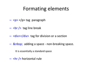 Formating elements
– <p> </p> tag paragraph
– <br /> tag line break
– <div></div> tag for division or a section
– &nbsp; adding a space - non-breaking space.
It is essentially a standard space
– <hr /> horizontal rule
 
