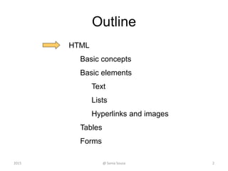 Outline
HTML
Basic concepts
Basic elements
Text
Lists
Hyperlinks and images
Tables
Forms
2@ Sonia Sousa2015
 