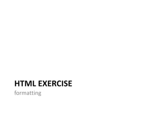 HTML EXERCISE
formatting
 