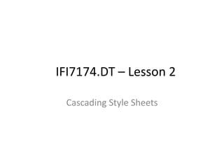 Cascading Style Sheets
IFI7174.DT – Lesson 2
 
