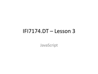 IFI7174.DT – Lesson 3
JavaScript
 