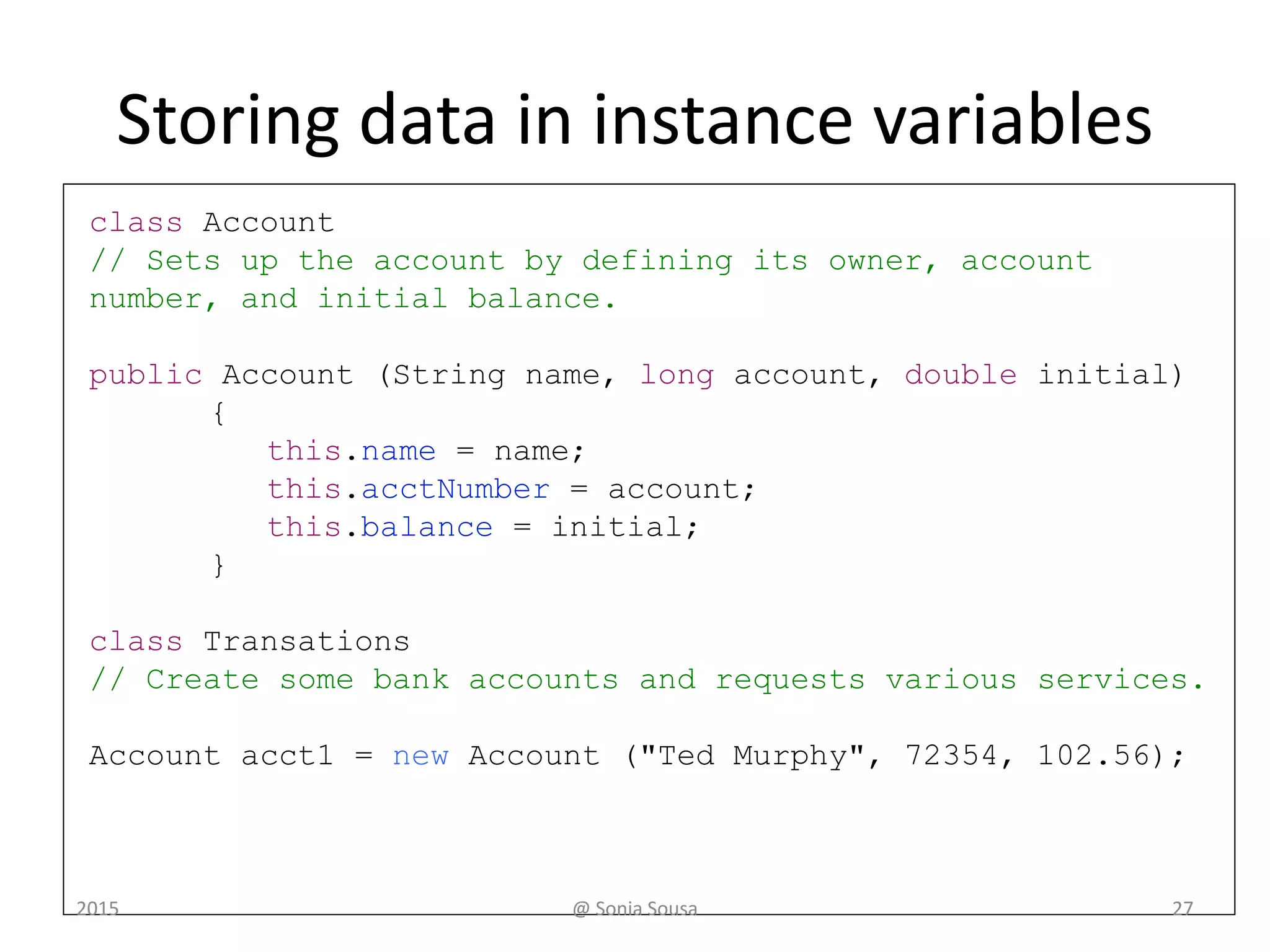 Bank Account Example
acct1 72354acctNumber
102.56balance
name "Ted Murphy"
acct2 69713acctNumber
40.00balance
name "Jane Smith"
@ Sonia Sousa 272015
 