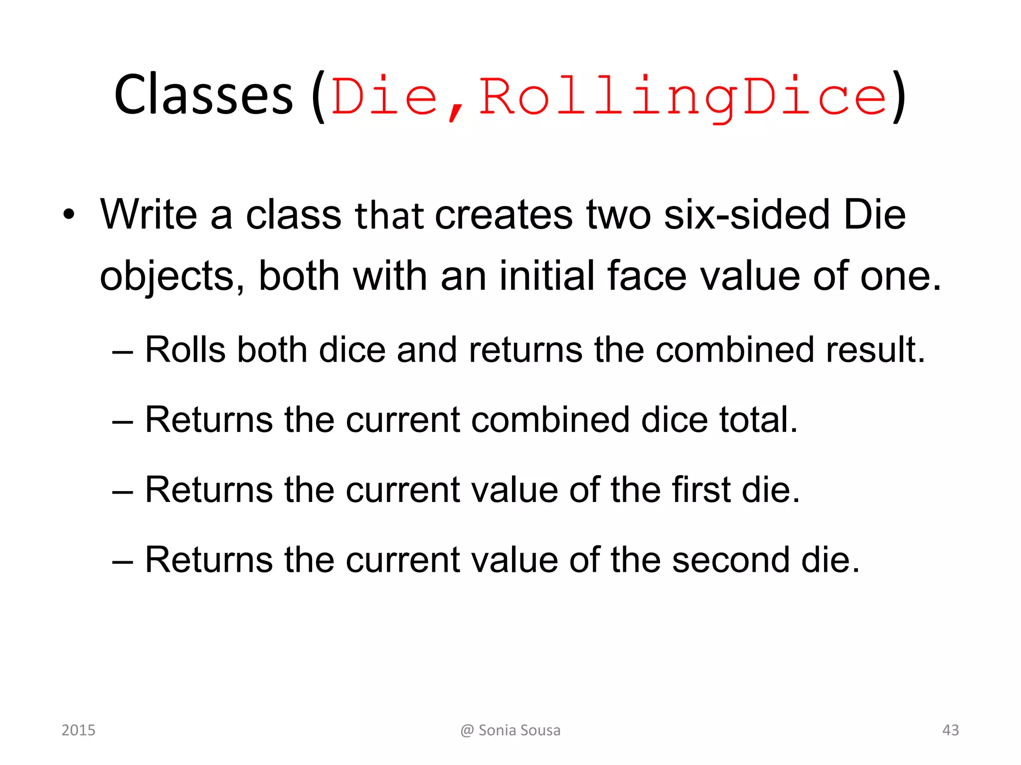 The while Statement
• An example of a while statement:
int count = 1;
while (count <= 5)
{
System.out.println (count);
count++;
}
• If the condition of a while loop is false initially, the statement is
never executed
• Therefore, the body of a while loop will execute zero or more times
432015 @ Sonia Sousa
 
