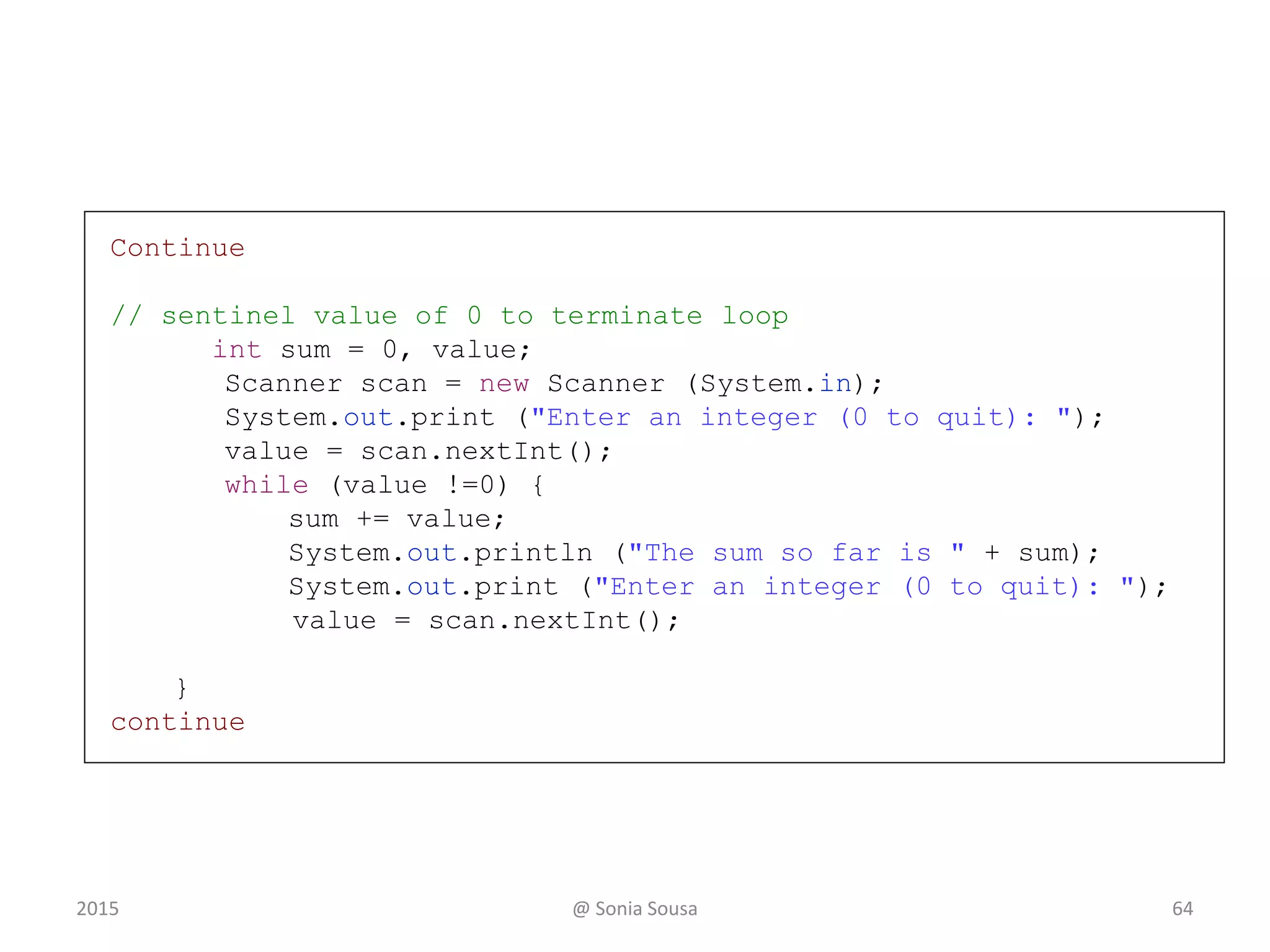 Comparing while and do
statement
true false
condition
evaluated
The while Loop
true
condition
evaluated
statement
false
The do Loop
642015 @ Sonia Sousa
 