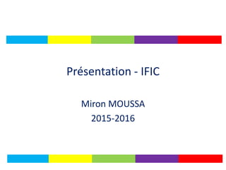 Présentation - IFIC
Miron MOUSSA
2015-2016
 