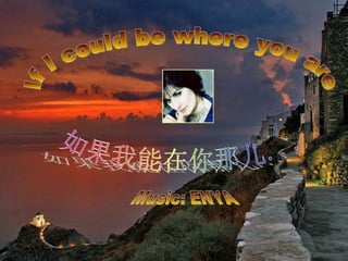 If I could be where you are  Music: ENYA 