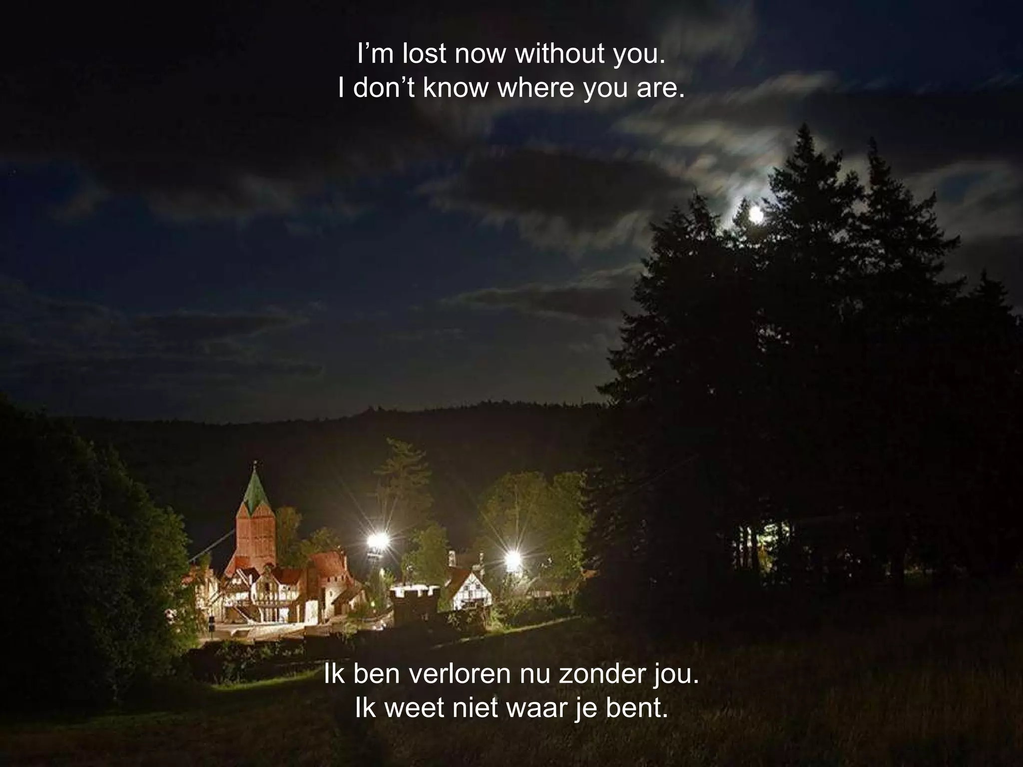 Ik ben verloren nu zonder jou. Ik weet niet waar je bent. I’m lost now without you. I don’t know where you are. 