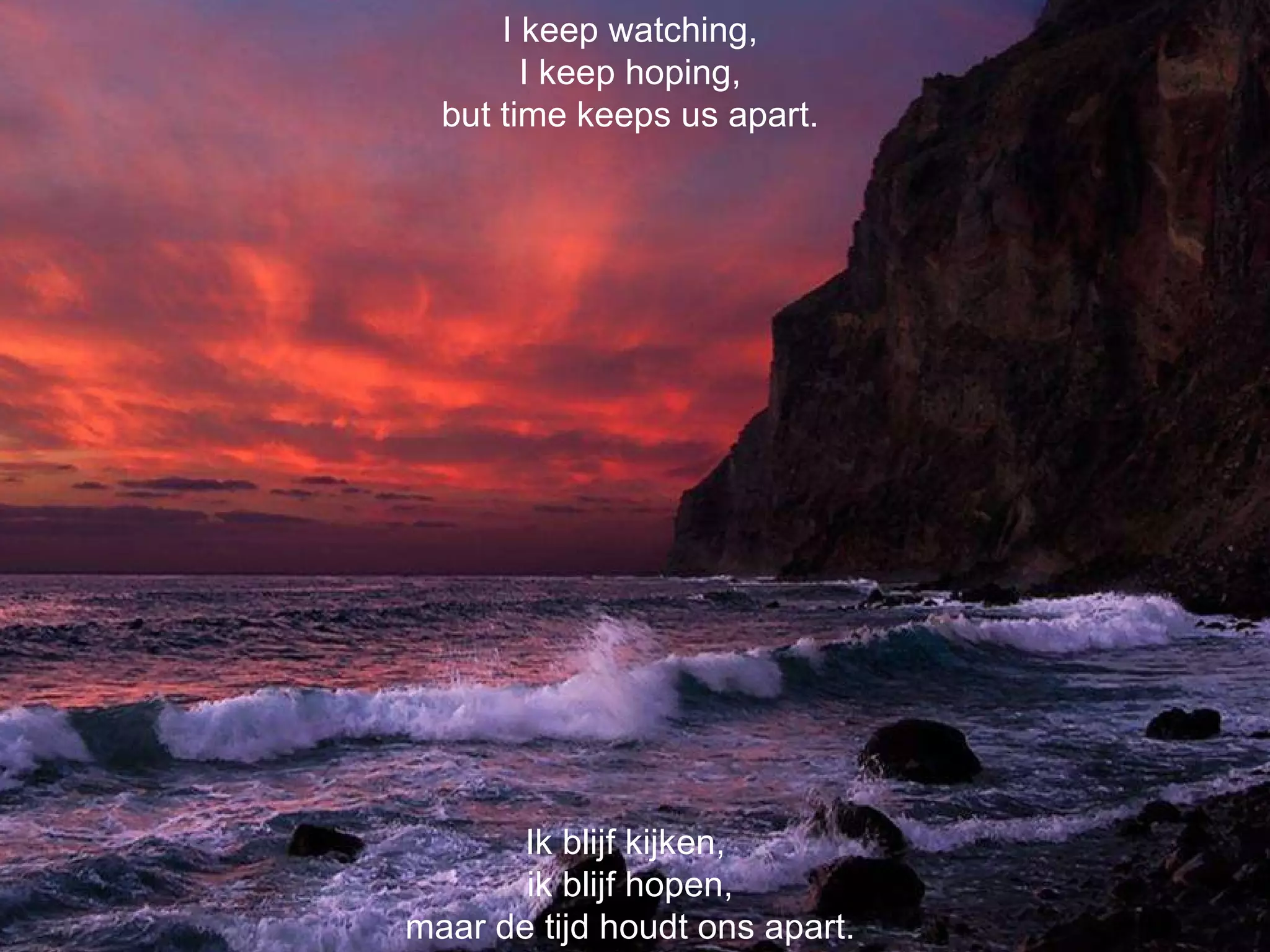 Ik blijf kijken,  ik blijf hopen, maar de tijd houdt ons apart. I keep watching, I keep hoping, but time keeps us apart. 