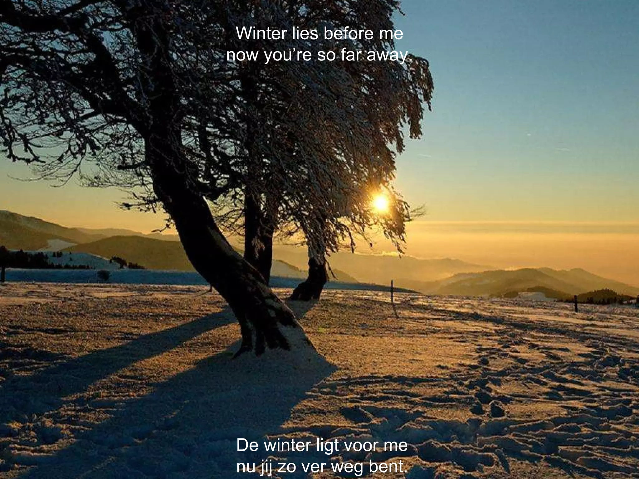 De winter ligt voor me nu jij zo ver weg bent. Winter lies before me now you’re so far away. 