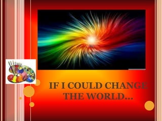 IF I COULD CHANGE
THE WORLD...

 