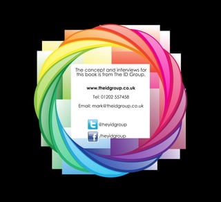 The concept and interviews for
this book is from The ID Group.
www.theidgroup.co.uk
Tel: 01202 557458
Email: mark@theidgroup.co.uk
@heyidgroup
/heyidgroup
 