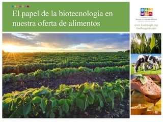 El papel de la biotecnología en
nuestra oferta de alimentos www.foodinsight.org/
foodbioguide.aspx
 