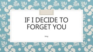 IF I DECIDE TO
FORGET YOU
blog
 