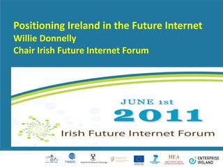 Positioning Ireland in the Future Internet  Willie Donnelly  Chair Irish Future Internet Forum 