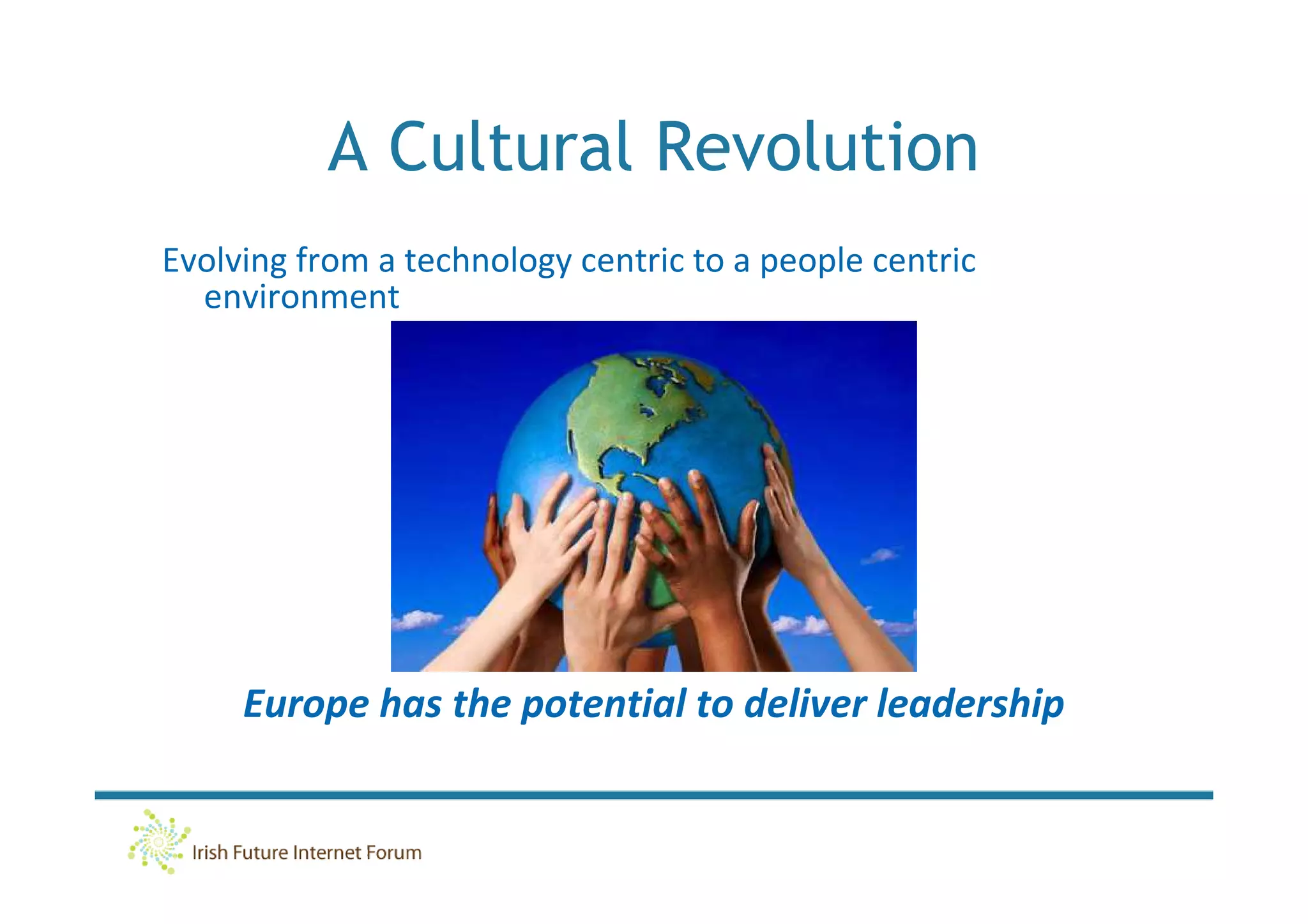 A Cultural Revolution
Evolving from a technology centric to a people centric
  environment




     Europe has the potential to deliver leadership
 