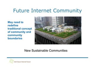 Future Internet Community

May need to
redefine
traditional concept
of community and
community
boundaries



             New Sustainable Communities
 