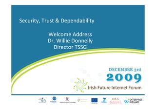 Security, Trust & Dependability

           Welcome Address
           Dr. Willie Donnelly
             Director TSSG
 