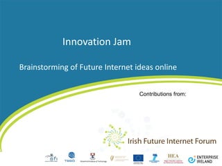Innovation Jam  Brainstorming of Future Internet ideas online Contributions from: 