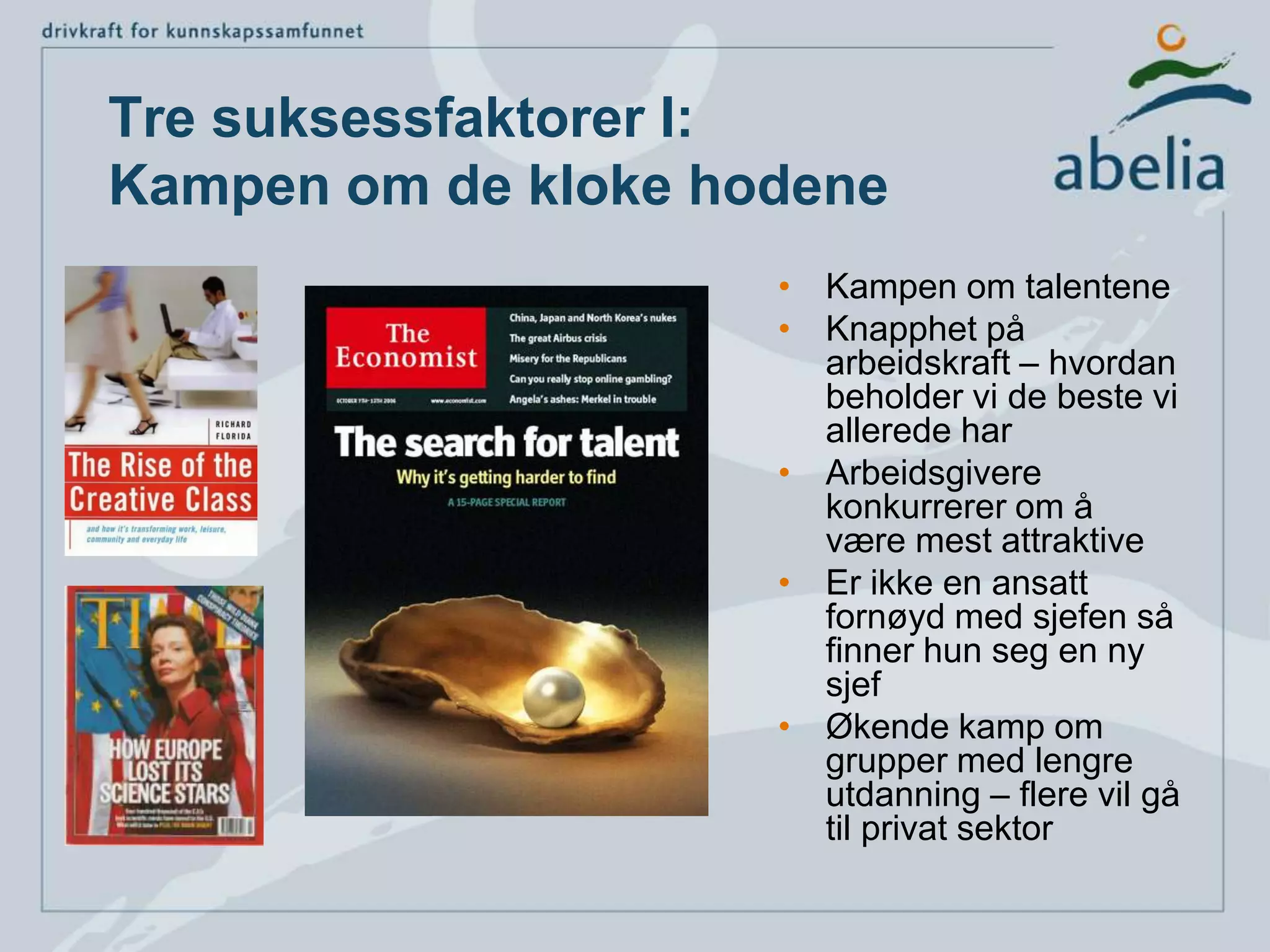 Tre suksessfaktorer I:Kampen om de kloke hodeneKampen om talenteneKnapphet på arbeidskraft – hvordan beholder vi de beste vi allerede harArbeidsgivere konkurrerer om å være mest attraktiveEr ikke en ansatt fornøyd med sjefen så finner hun seg en ny sjefØkende kamp om grupper med lengre utdanning – flere vil gå til privat sektor