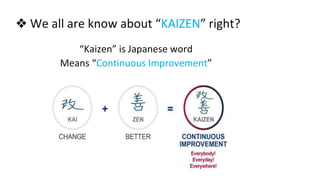 ❖ We all are know about “KAIZEN” right?
“Kaizen” is Japanese word
Means “Continuous Improvement”
 