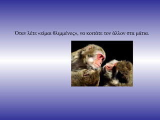 Όταν λέτε «είμαι θλιμμένος», να κοιτάτε τον άλλον στα μάτια. 