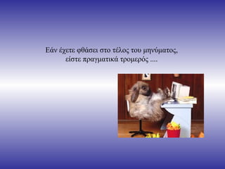 Εάν έχετε φθάσει στο τέλος του μηνύματος,  είστε πραγματικά τρομερός ....  