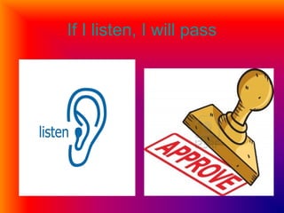 If I listen, I will pass
 
