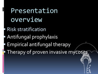 Presentation
   overview
 Risk stratification
 Antifungal prophylaxis
 Empirical antifungal therapy
 Therapy of proven invasive mycoses
 