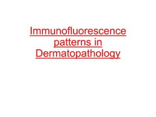 Immunofluorescence
patterns in
Dermatopathology
 