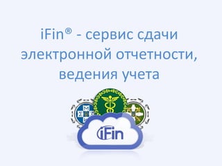 iFin® - сервис сдачи
электронной отчетности,
ведения учета
 