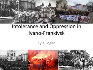 Intolerance	and	Oppression	in	
Ivano-Frankivsk	
Kyle	Logan	
 