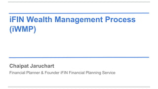 iFIN Wealth Management Process
(iWMP)

Chaipat Jaruchart
Financial Planner & Founder iFIN Financial Planning Service

 